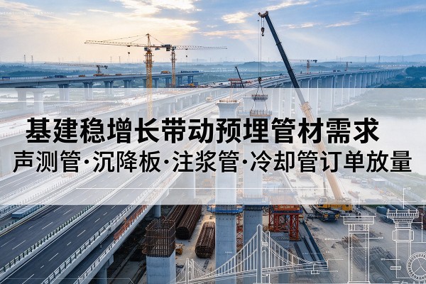 西盟基建稳增长带动预埋监测管材需求,声测管、沉降板、注浆管订单持续放量